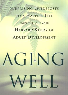 Aging Well: Surprising Guideposts to a Happier Life from the Landmark Harvard Study of Adult Development
