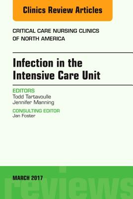 Infection in the Intensive Care Unit, An Issue of Critical Care Nursing Clinics of North America (Volume 29-1) (The Clinics: Nursing, Volume 29-1)