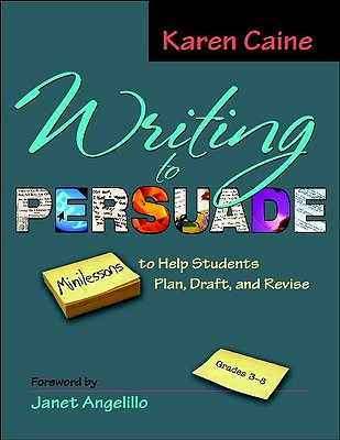 Image for Writing to Persuade: Minilessons to Help Students Plan, Draft, and Revise, Grades 3-8 Writing to Persuade: Minilessons to Help Students Plan, Draft, and Revise, Grades 3-8