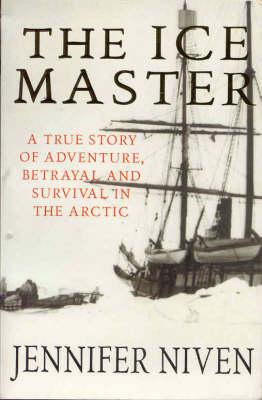 THE ICE MASTER The Doomed 1913 Voyage of the Karluk. a True Story of Adventure, Betrayal and Survival in the Arctic