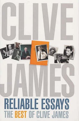 Clive James' Reliable Essays: The Best Of Clive James