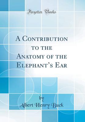 A Contribution to the Anatomy of the Elephant's Ear (Classic Reprint) [Hardcover] Buck, Albert Henry
