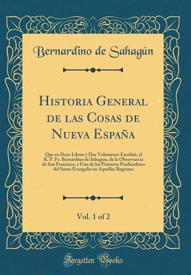 Historia General de las Cosas de Nueva Espaa, Vol. 1 of 2: Que en Doce Libros y Dos Volumenes Escribi, el R. P. Fr. Bernardino de Sahagun, de la . del Santo Evangelio en Aquellas Regiones [Hardcover] Sahagn, Bernardino de