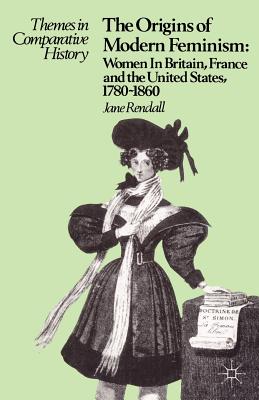 The Origins of Modern Feminism: Women in Britain, France and the United States, 1780-1860 (Themes in Comparative History, 5)