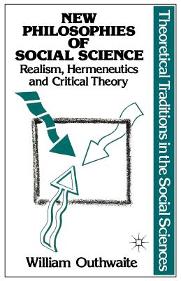 New Philosophies of Social Science: Realism, Hermeneutics and Critical Theory (Theoretical Traditions in the Social Sciences, 1)