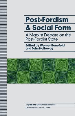 Post - Fordism and Social Form: A Marxist debate on the Post - Fordist State (Capital & Class Series)