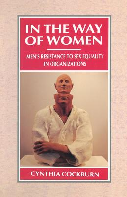 In the Way of Women: Men's Resistance to Sex Equality in Organizations (Woman Power in Men's Organizations)