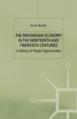 The Indonesian Economy in the Nineteenth and Twentieth Centuries: A History of Missed Opportunities (A Modern Economic History of Southeast Asia)