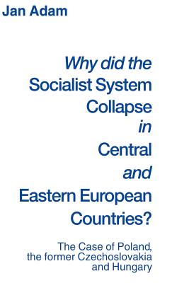 Why did the Socialist System Collapse in Central and Eastern European Countries: The Case of Poland, the former Czechoslovakia and Hungary