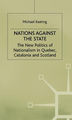 Nations against the State: The New Politics of Nationalism in Quebec, Catalonia and Scotland (New Politic of Nationalism in Quebec, Catalonia and Scotland)