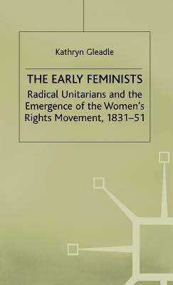 The Early Feminists: Radical Unitarians and the Emergence of the Women's Rights Movement, 1831-51 (Studies in Gender History)