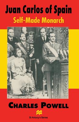 Juan Carlos of Spain: Self-Made Monarch (St Antony's Series)