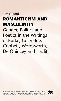 Romanticism and Masculinity: Gender, Politics and Poetics in the Writing of Burke, Coleridge, Cobbett, Wordsworth, De Quincey and Hazlitt (Romanticism in Perspective:Texts, Cultures, Histories)