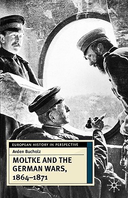 Moltke and the German Wars, 1864-1871 (European History in Perspective)
