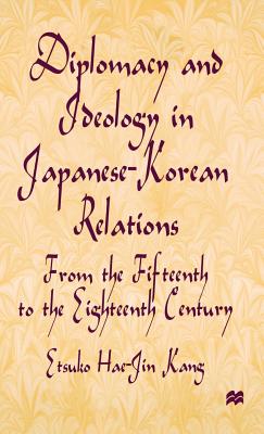 Diplomacy and Ideology in Japanese-Korean Relations: From the Fifteenth to the Eighteenth Century