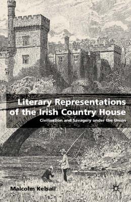Image for Literary Representations of the Irish Country House: Civilisation and Savagery Under the Union