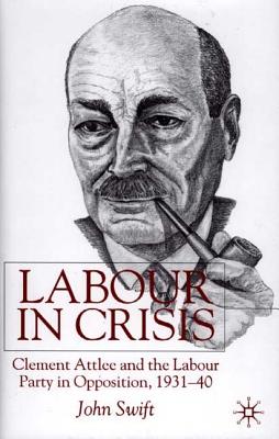 Labour in Crisis: Clement Attlee and the Labour Party in Opposition, 1931-1940