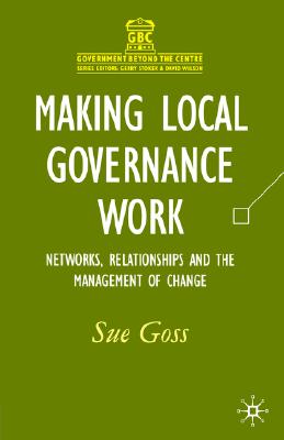 Image for Making Local Governance Work: Networks, Relationships and the Management of Change (Government beyond the Centre)
