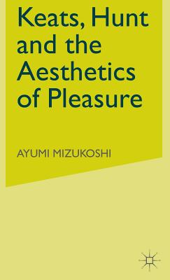 Keats, Hunt and the Aesthetics of Pleasure (Romanticism in Perspective:Texts, Cultures, Histories)