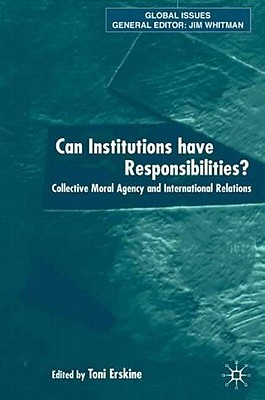 Can Institutions Have Responsibilities: Collective Moral Agency and International Relations (Global Issues)