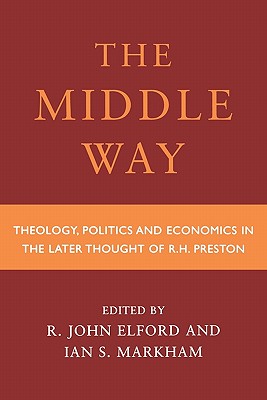 The Middle Way: Theology, Politics and Economics in the Later Thought of R. H. Preston