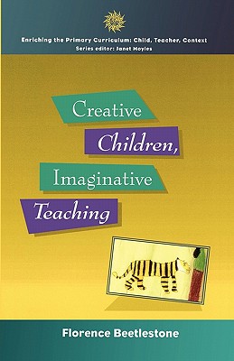 Creative Children, Imaginative Teaching (Enriching the Primary Curriculum--Child, Teacher, Context)