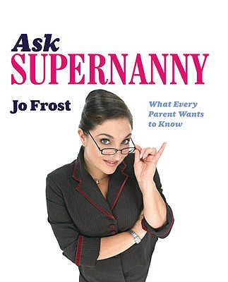 Image for Ask Supernanny: What Every Parent Wants to Know