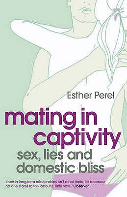 Mating in Captivity: Sex, Lies and Domestic Bliss. Esther Perel