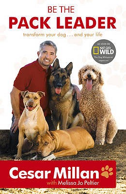 Be the Pack Leader: Use Cesar's Way to Transform Your Dog.and Your Life