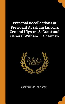 Personal Recollections of President Abraham Lincoln, General Ulysses S. Grant and General William T. Sherman.