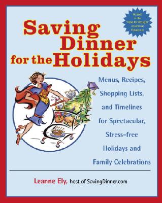 Saving Dinner for the Holidays: Menus, Recipes, Shopping Lists, and Timelines for Spectacular, Stress-free Holidays and Family Celebrations: A Cookbook