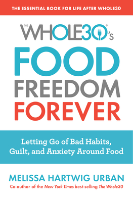 The Whole30's Food Freedom Forever: Letting Go of Bad Habits, Guilt, and Anxiety Around Food
