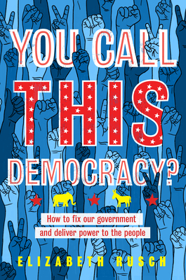 You Call This Democracy: How to Fix Our Government and Deliver Power to the People