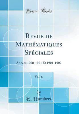 Revue de Mathmatiques Spciales, Vol. 6: Annes 1900-1901 Et 1901-1902 (Classic Reprint) [Hardcover] Humbert, E.