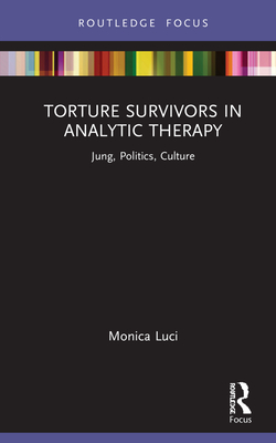Torture Survivors in Analytic Therapy: Jung, Politics, Culture (Focus on Jung, Politics and Culture)