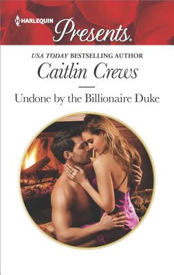 Undone by the Billionaire Duke: A Spicy Billionaire Boss Romance (Harlequin Presents)