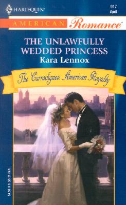 The Unlawfully Wedded Princess (The Carradignes: American Royalty) (Harlequin American Romance Series, No. 917)