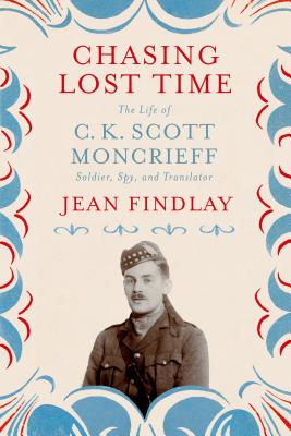 Chasing Lost Time: The Life Of C. K. Scott Moncrieff : Soldier, Spy, And Translator