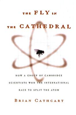 The Fly in the Cathedral: How a Group of Cambridge Scientists Won the International Race to Split the Atom
