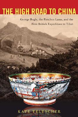 The High Road to China George Bogle, the Panchen Lama, and the First British Expedition to Tibet