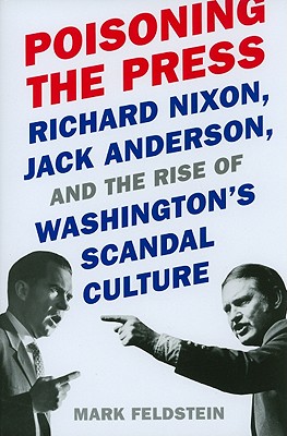 Poisoning the Press Richard Nixon, Jack Anderson, and the Rise of Washington's Scandal Culture