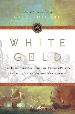 White Gold: The Extraordinary Story of Thomas Pellow and Islam's One Million White Slaves