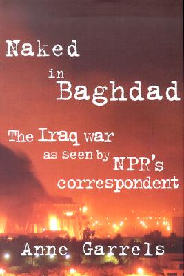 Naked in Baghdad: The Iraq War as Seen by NPR's Correspondent Anne Garrels