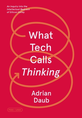 Image for What Tech Calls Thinking: An Inquiry into the Intellectual Bedrock of Silicon Valley (FSG Originals x Logic)