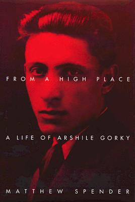 FROM A HIGH PLACE. A Life of Arshile Gorky