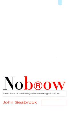 Nobrow Culture of Marketing, the Marketing of Culture By John Seabrook