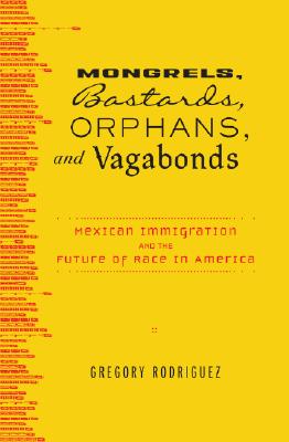 Mongrels, Bastards, Orphans, and Vagabonds Mexican Immigration and the Future of Race in America