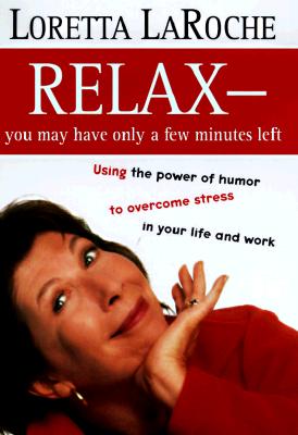 Relax - You May Only Have a Few Minutes Left: Using the power of humor to overcome stress in your life and work