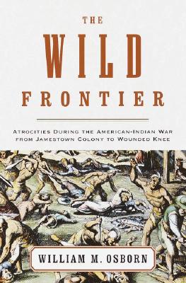 The Wild Frontier Atrocities During The American Indian War From Jamestown Colony To Wounded Knee