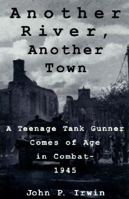 Another River, Another Town: A Teenage Tank Gunner Comes of Age in Combat--1945